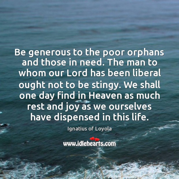 Be generous to the poor orphans and those in need. The man Ignatius of Loyola Picture Quote