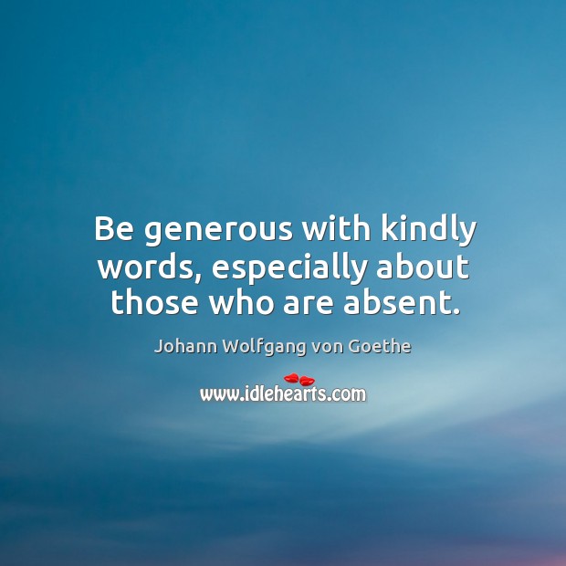 Be generous with kindly words, especially about those who are absent. Image