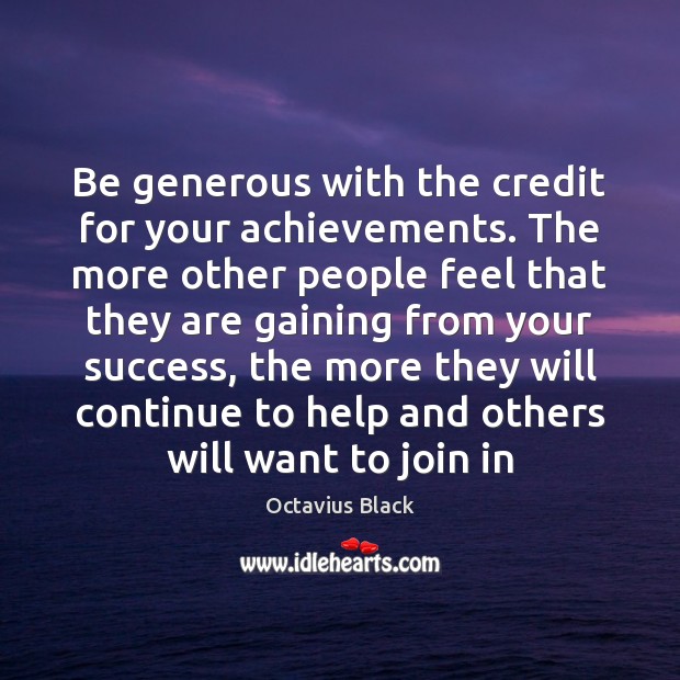 Be generous with the credit for your achievements. The more other people Octavius Black Picture Quote