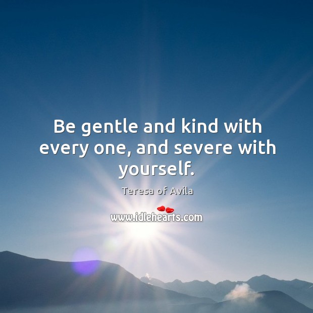 Be gentle and kind with every one, and severe with yourself. Image