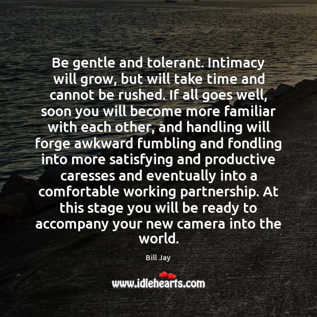 Be gentle and tolerant. Intimacy will grow, but will take time and Bill Jay Picture Quote