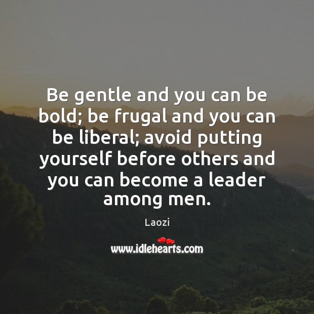 Be gentle and you can be bold; be frugal and you can Image