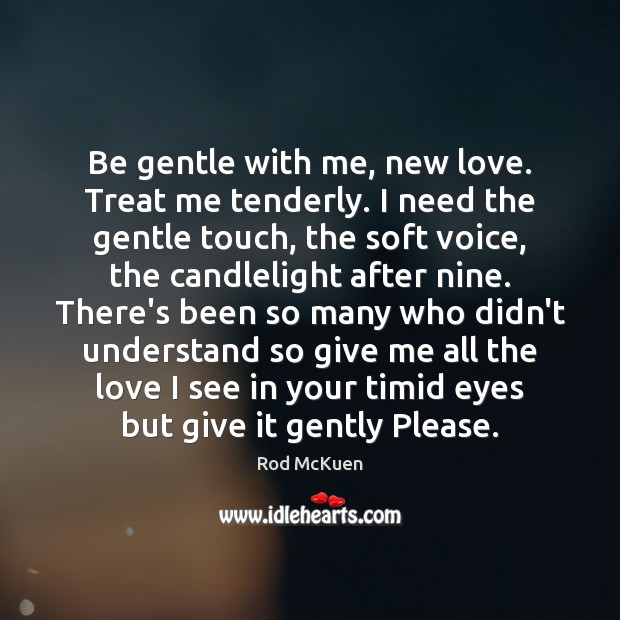 Be gentle with me, new love. Treat me tenderly. I need the Rod McKuen Picture Quote