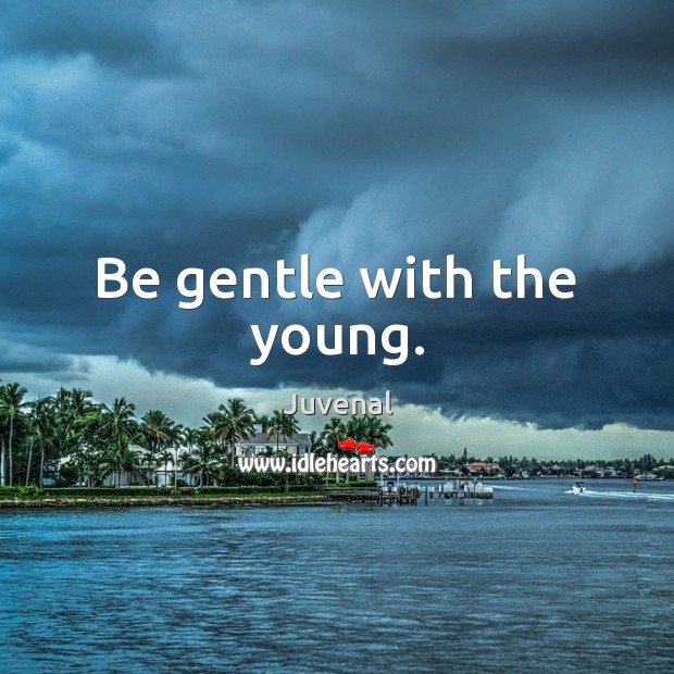 Be gentle with the young. Juvenal Picture Quote