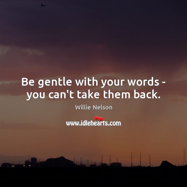 Be gentle with your words – you can’t take them back. Willie Nelson Picture Quote