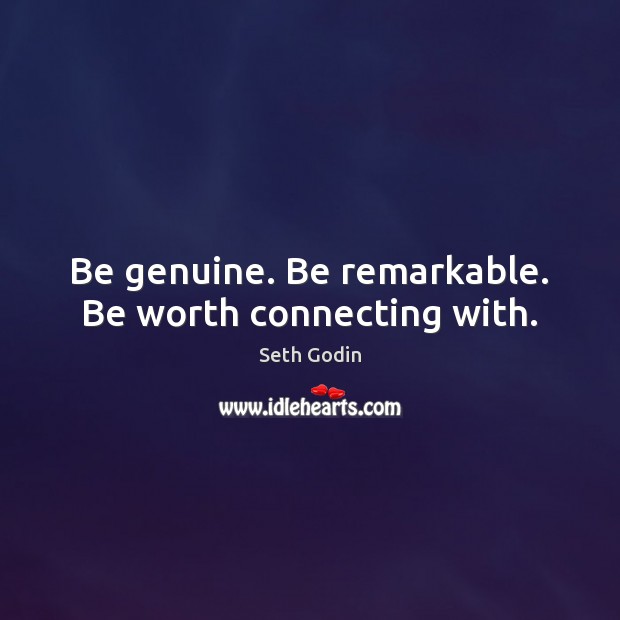 Be genuine. Be remarkable. Be worth connecting with. Seth Godin Picture Quote