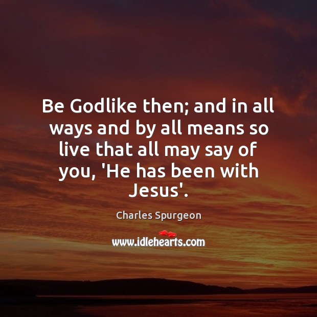 Be Godlike then; and in all ways and by all means so Image