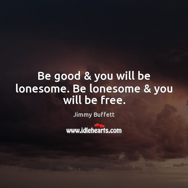 Be good & you will be lonesome. Be lonesome & you will be free. Image