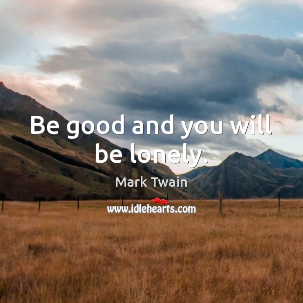 Be good and you will be lonely. Image