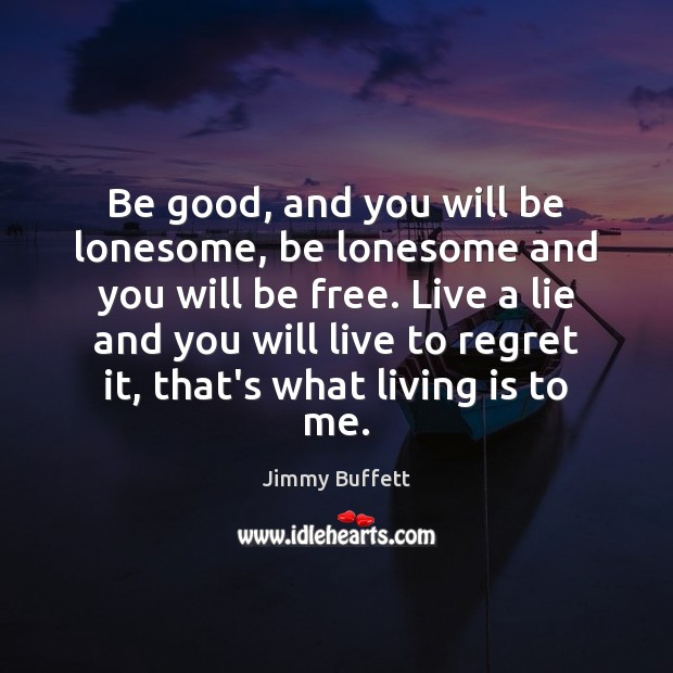 Be good, and you will be lonesome, be lonesome and you will Jimmy Buffett Picture Quote