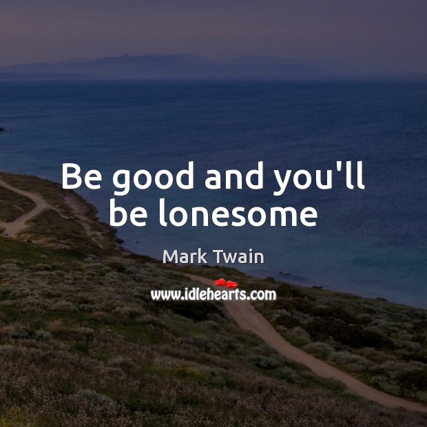Be good and you’ll be lonesome Mark Twain Picture Quote