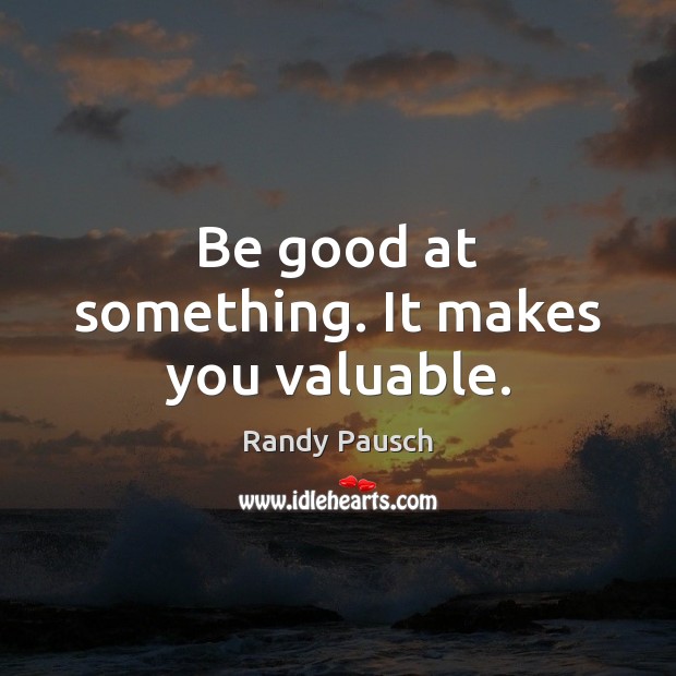 Be good at something. It makes you valuable. Randy Pausch Picture Quote