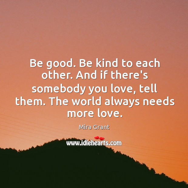 Be good. Be kind to each other. And if there’s somebody you Mira Grant Picture Quote