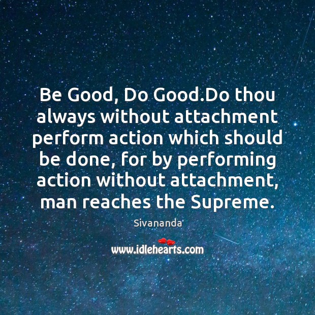 Be Good, Do Good.Do thou always without attachment perform action which Sivananda Picture Quote