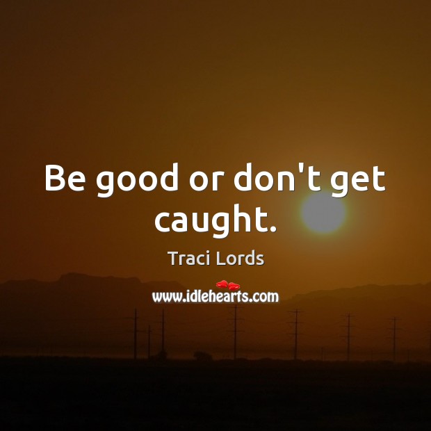 Be good or don’t get caught. Traci Lords Picture Quote