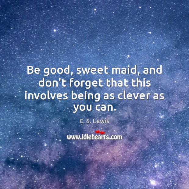 Be good, sweet maid, and don’t forget that this involves being as clever as you can. C. S. Lewis Picture Quote