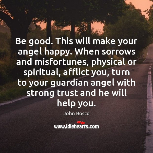 Be good. This will make your angel happy. When sorrows and misfortunes, John Bosco Picture Quote