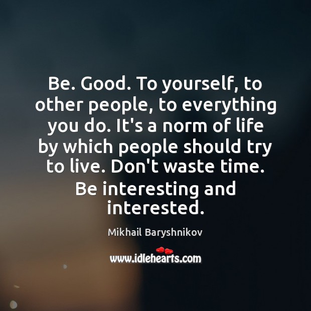 Be. Good. To yourself, to other people, to everything you do. It’s Mikhail Baryshnikov Picture Quote