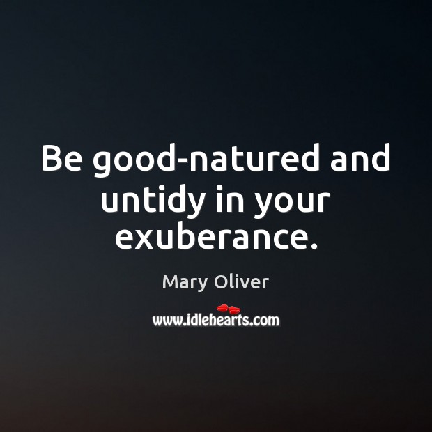 Be good-natured and untidy in your exuberance. Image