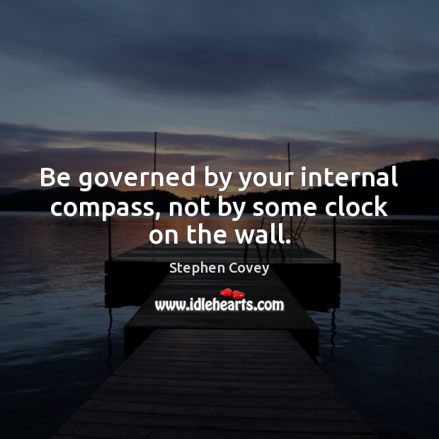 Be governed by your internal compass, not by some clock on the wall. Stephen Covey Picture Quote