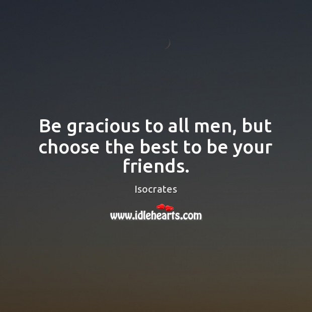 Be gracious to all men, but choose the best to be your friends. Isocrates Picture Quote