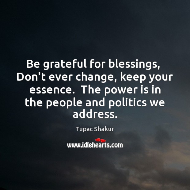Be grateful for blessings,  Don’t ever change, keep your essence.  The power Tupac Shakur Picture Quote