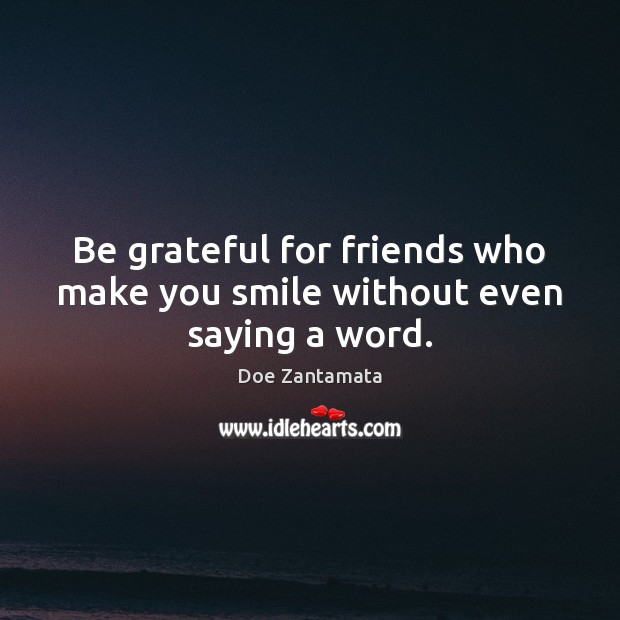 Be grateful for friends who make you smile without even saying a word. Doe Zantamata Picture Quote