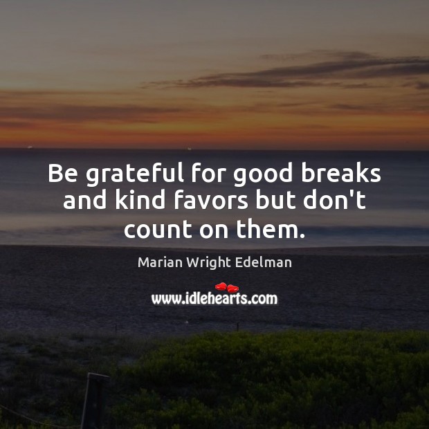 Be grateful for good breaks and kind favors but don’t count on them. Be Grateful Quotes Image