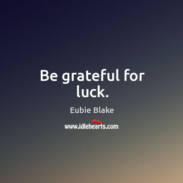 Be grateful for luck. Eubie Blake Picture Quote