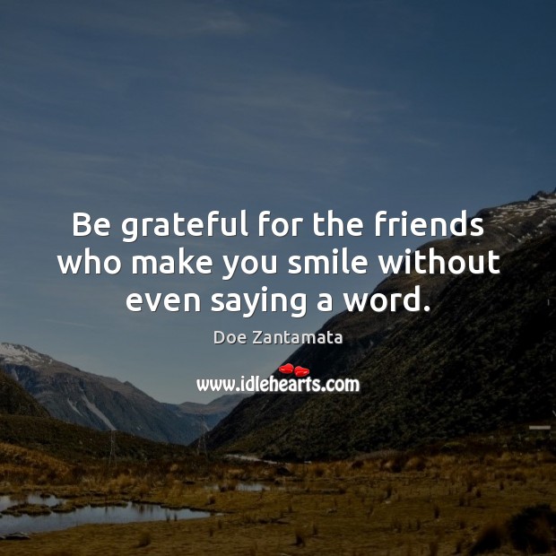 Be grateful for the friends who make you smile without even saying a word. Doe Zantamata Picture Quote