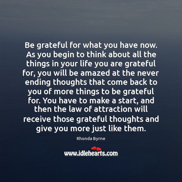 Be grateful for what you have now. As you begin to think Image