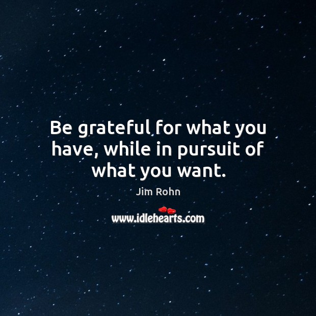Be grateful for what you have, while in pursuit of what you want. Be Grateful Quotes Image