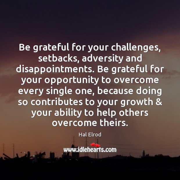 Be grateful for your challenges, setbacks, adversity and disappointments. Be grateful for Hal Elrod Picture Quote