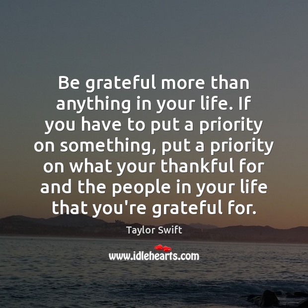 Be grateful more than anything in your life. If you have to Taylor Swift Picture Quote