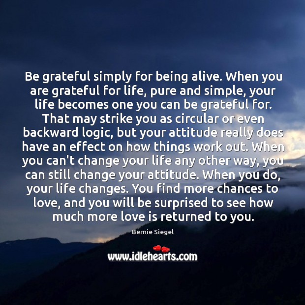 Be grateful simply for being alive. When you are grateful for life, Image