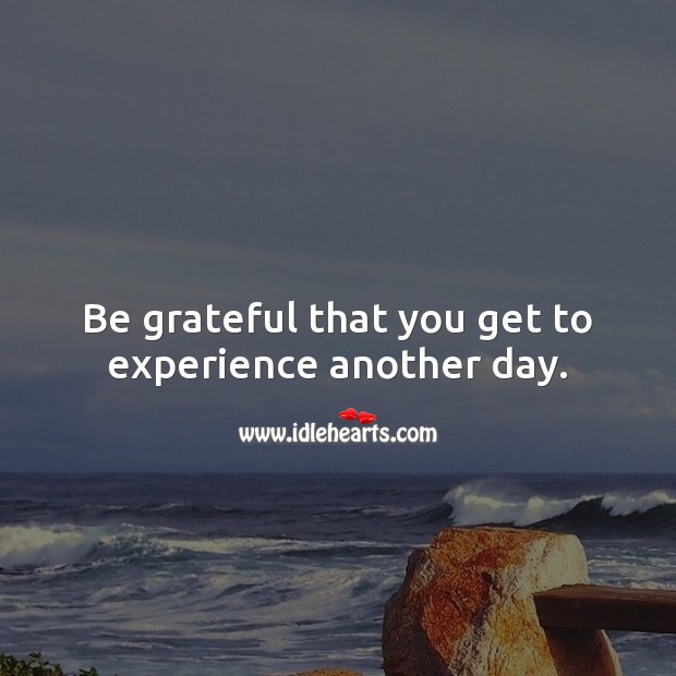 Be grateful that you get to experience another day. Good Morning Quotes Image