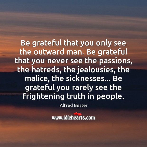 Be grateful that you only see the outward man. Be grateful that Image