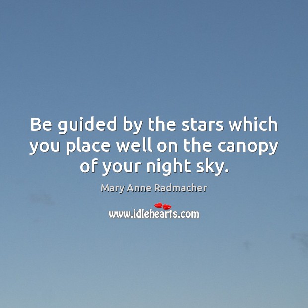 Be guided by the stars which you place well on the canopy of your night sky. Mary Anne Radmacher Picture Quote