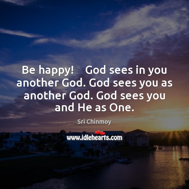 Be happy!    God sees in you another God. God sees you as Sri Chinmoy Picture Quote