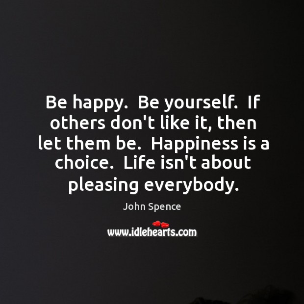 Be happy.  Be yourself.  If others don’t like it, then let them Be Yourself Quotes Image