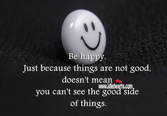 Be happy. See the good side of things. Advice Quotes Image