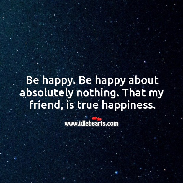 Be happy about absolutely nothing. Happiness Quotes Image