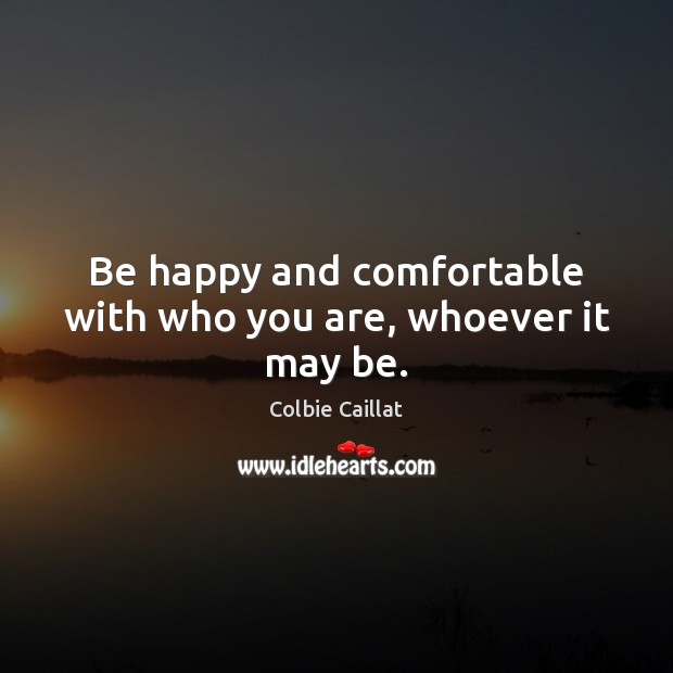 Be happy and comfortable with who you are, whoever it may be. Image