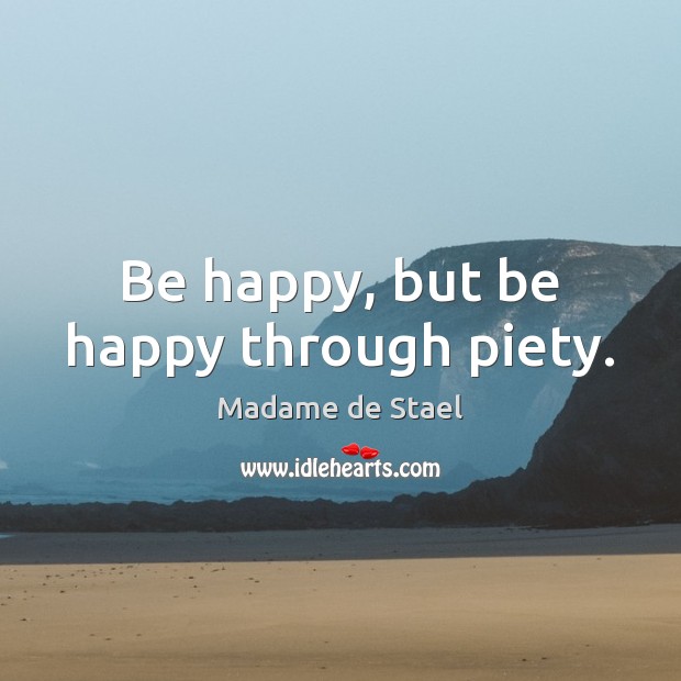 Be happy, but be happy through piety. Madame de Stael Picture Quote