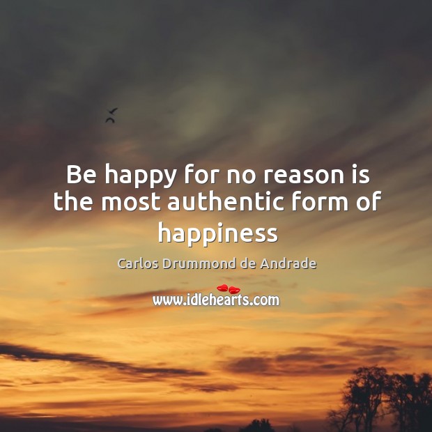 Be happy for no reason is the most authentic form of happiness Carlos Drummond de Andrade Picture Quote