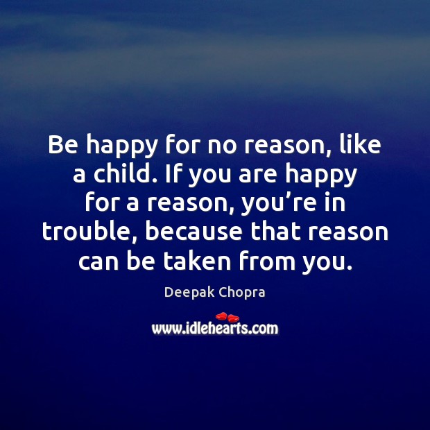 Be happy for no reason, like a child. If you are happy Deepak Chopra Picture Quote