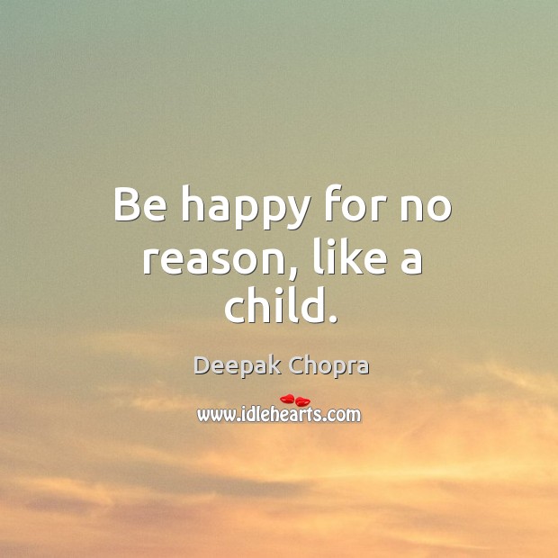 Be happy for no reason, like a child. Deepak Chopra Picture Quote