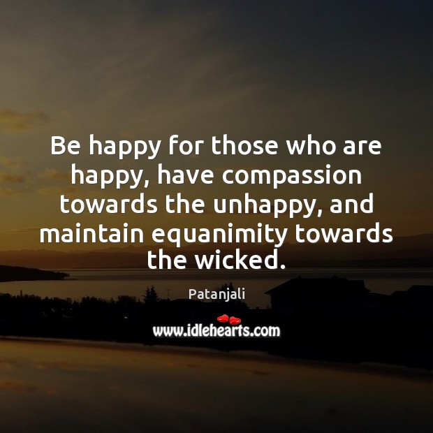 Be happy for those who are happy, have compassion towards the unhappy, Patanjali Picture Quote