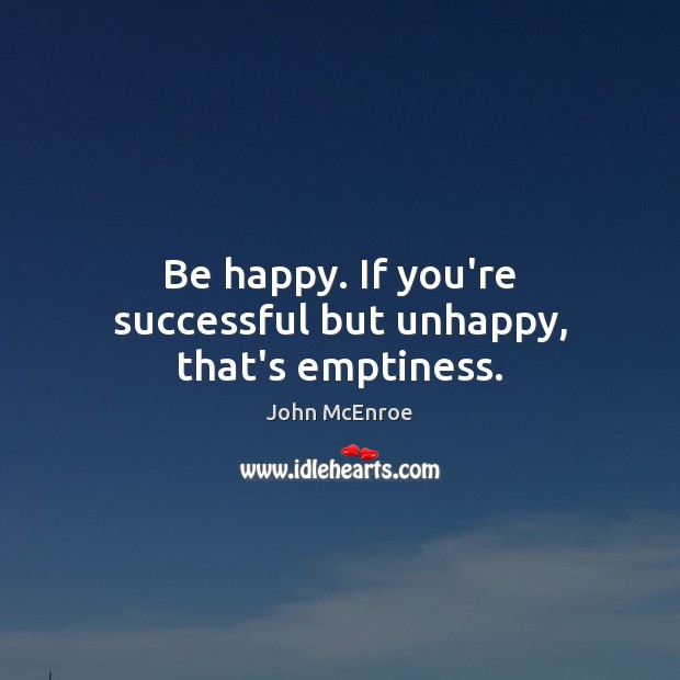 Be happy. If you’re successful but unhappy, that’s emptiness. John McEnroe Picture Quote