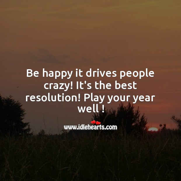 Be happy it drives people crazy! It’s the best resolution! New Year Quotes Image